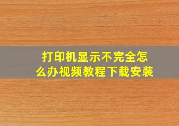 打印机显示不完全怎么办视频教程下载安装