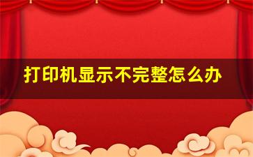 打印机显示不完整怎么办