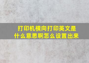 打印机横向打印英文是什么意思啊怎么设置出来