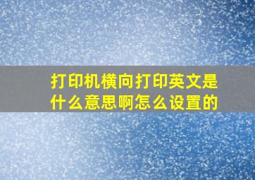 打印机横向打印英文是什么意思啊怎么设置的