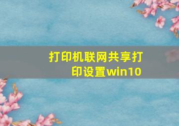 打印机联网共享打印设置win10