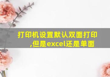 打印机设置默认双面打印,但是excel还是单面