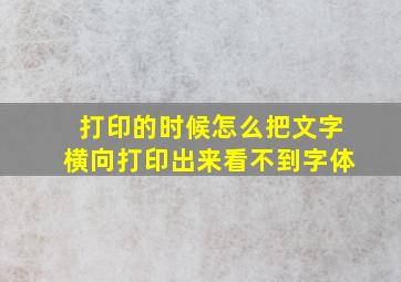 打印的时候怎么把文字横向打印出来看不到字体