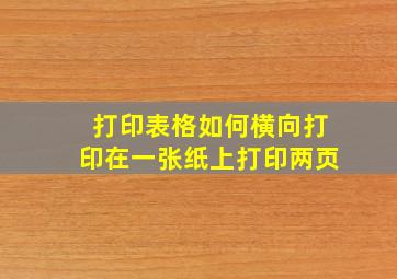 打印表格如何横向打印在一张纸上打印两页