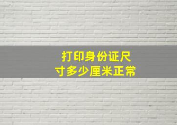 打印身份证尺寸多少厘米正常