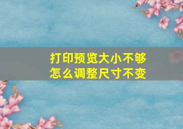 打印预览大小不够怎么调整尺寸不变