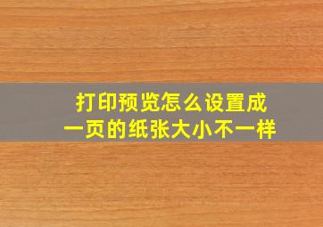 打印预览怎么设置成一页的纸张大小不一样