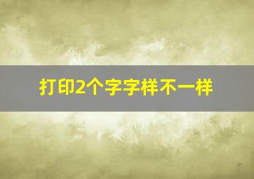 打印2个字字样不一样