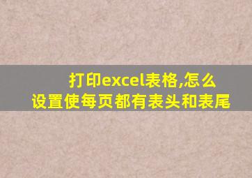 打印excel表格,怎么设置使每页都有表头和表尾