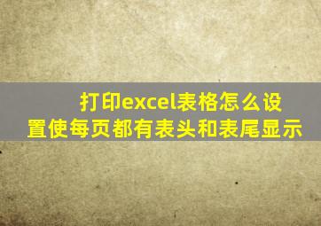 打印excel表格怎么设置使每页都有表头和表尾显示