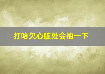 打哈欠心脏处会抽一下