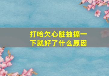 打哈欠心脏抽搐一下就好了什么原因