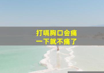 打嗝胸口会痛一下就不痛了