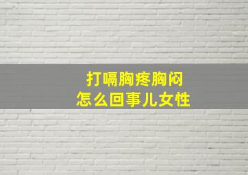 打嗝胸疼胸闷怎么回事儿女性