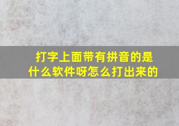 打字上面带有拼音的是什么软件呀怎么打出来的