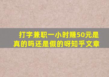 打字兼职一小时赚50元是真的吗还是假的呀知乎文章