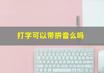 打字可以带拼音么吗