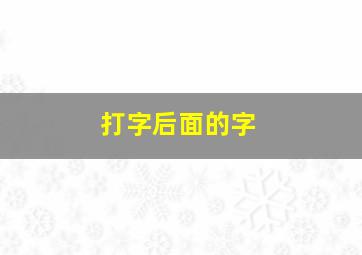 打字后面的字