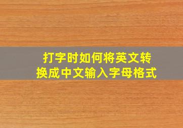 打字时如何将英文转换成中文输入字母格式