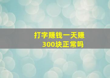 打字赚钱一天赚300块正常吗