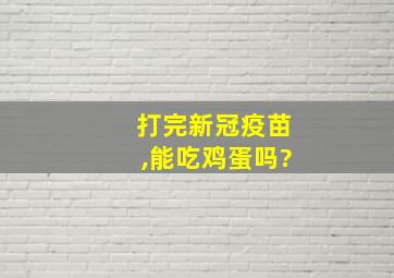 打完新冠疫苗,能吃鸡蛋吗?