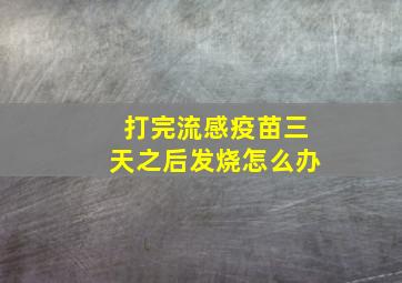 打完流感疫苗三天之后发烧怎么办