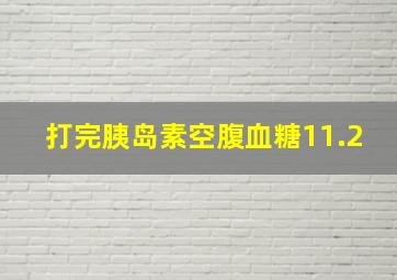 打完胰岛素空腹血糖11.2