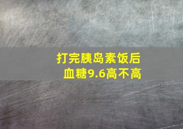 打完胰岛素饭后血糖9.6高不高