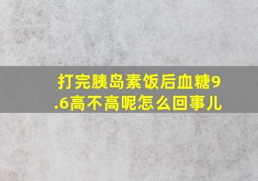 打完胰岛素饭后血糖9.6高不高呢怎么回事儿