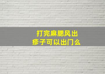 打完麻腮风出疹子可以出门么