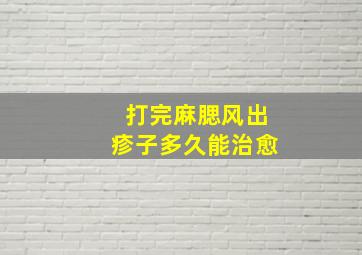 打完麻腮风出疹子多久能治愈