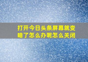 打开今日头条屏幕就变暗了怎么办呢怎么关闭