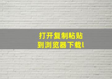 打开复制粘贴到浏览器下载l