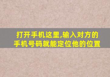 打开手机这里,输入对方的手机号码就能定位他的位置