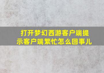 打开梦幻西游客户端提示客户端繁忙怎么回事儿