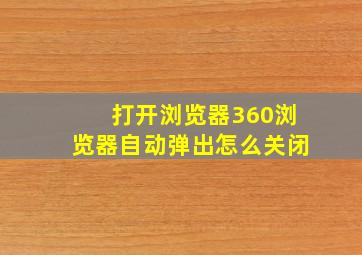 打开浏览器360浏览器自动弹出怎么关闭