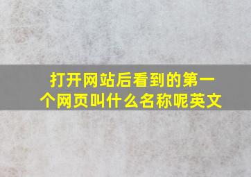 打开网站后看到的第一个网页叫什么名称呢英文