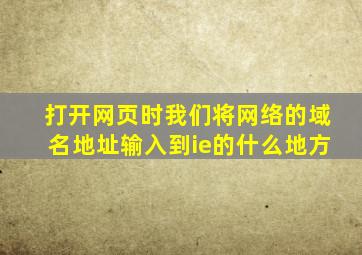 打开网页时我们将网络的域名地址输入到ie的什么地方