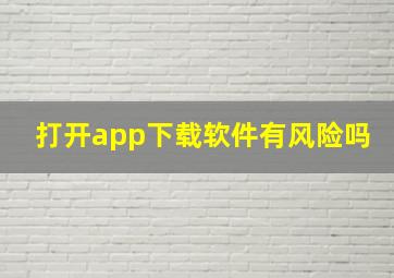 打开app下载软件有风险吗