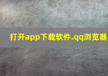 打开app下载软件.qq浏览器