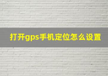 打开gps手机定位怎么设置