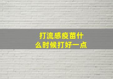 打流感疫苗什么时候打好一点