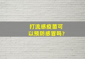 打流感疫苗可以预防感冒吗?