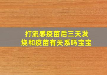 打流感疫苗后三天发烧和疫苗有关系吗宝宝