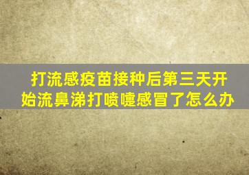 打流感疫苗接种后第三天开始流鼻涕打喷嚏感冒了怎么办