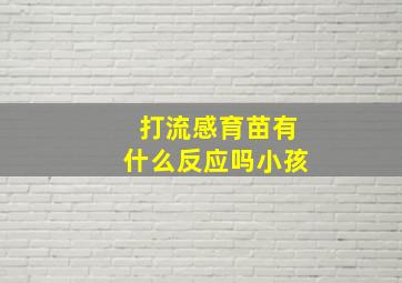 打流感育苗有什么反应吗小孩