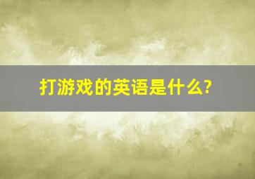 打游戏的英语是什么?