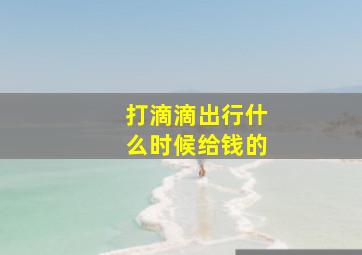 打滴滴出行什么时候给钱的