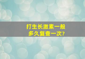 打生长激素一般多久复查一次?