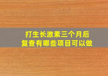 打生长激素三个月后复查有哪些项目可以做